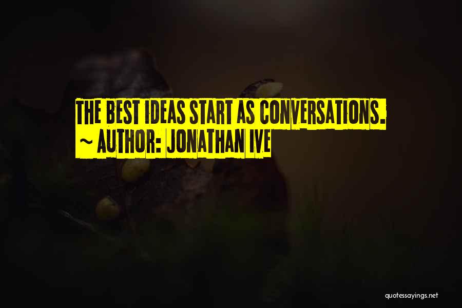 Jonathan Ive Quotes: The Best Ideas Start As Conversations.