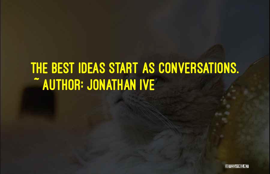 Jonathan Ive Quotes: The Best Ideas Start As Conversations.