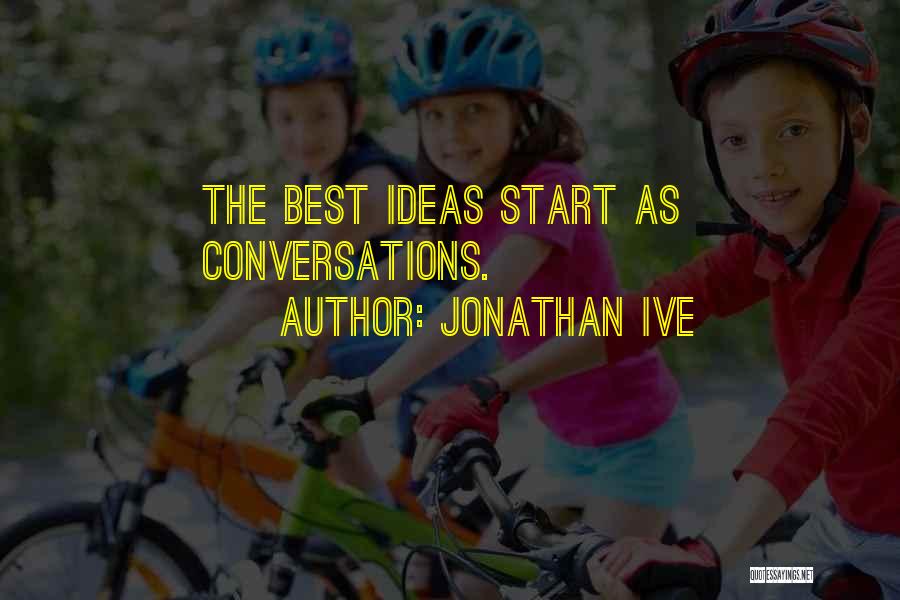 Jonathan Ive Quotes: The Best Ideas Start As Conversations.