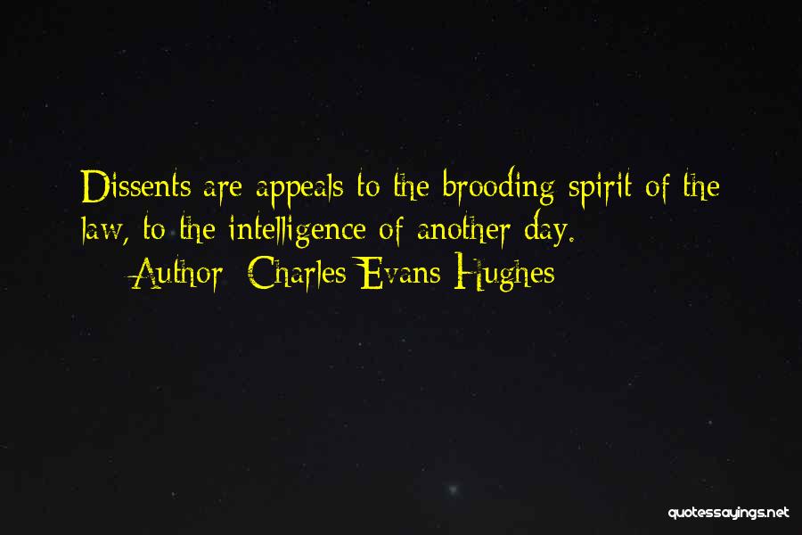 Charles Evans Hughes Quotes: Dissents Are Appeals To The Brooding Spirit Of The Law, To The Intelligence Of Another Day.