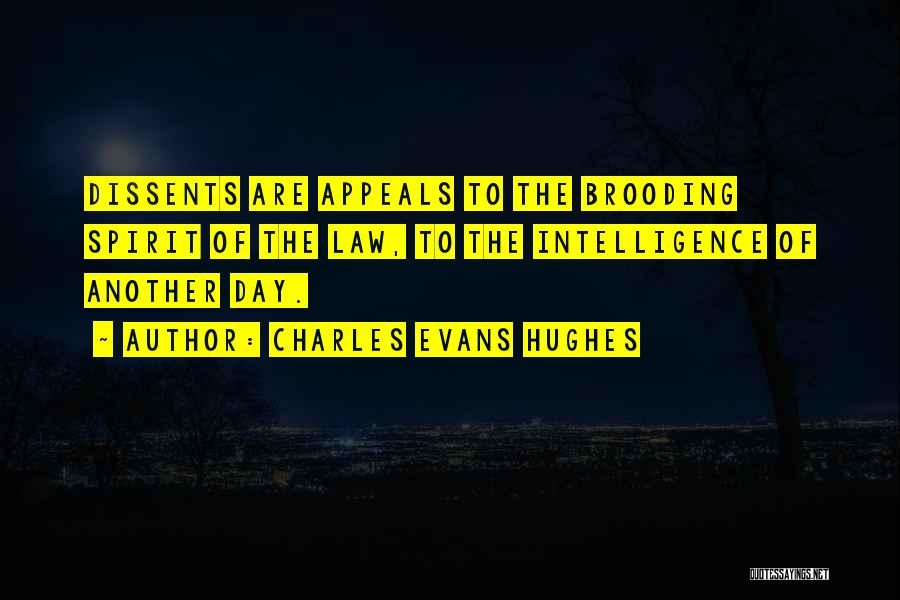Charles Evans Hughes Quotes: Dissents Are Appeals To The Brooding Spirit Of The Law, To The Intelligence Of Another Day.