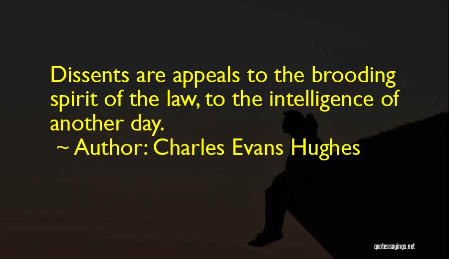 Charles Evans Hughes Quotes: Dissents Are Appeals To The Brooding Spirit Of The Law, To The Intelligence Of Another Day.