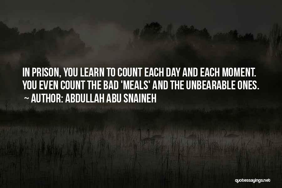 Abdullah Abu Snaineh Quotes: In Prison, You Learn To Count Each Day And Each Moment. You Even Count The Bad 'meals' And The Unbearable