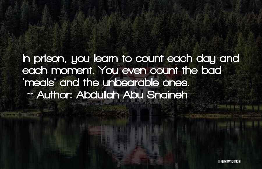 Abdullah Abu Snaineh Quotes: In Prison, You Learn To Count Each Day And Each Moment. You Even Count The Bad 'meals' And The Unbearable