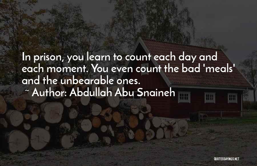 Abdullah Abu Snaineh Quotes: In Prison, You Learn To Count Each Day And Each Moment. You Even Count The Bad 'meals' And The Unbearable
