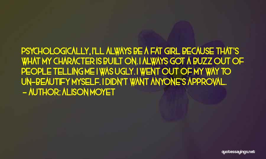 Alison Moyet Quotes: Psychologically, I'll Always Be A Fat Girl Because That's What My Character Is Built On. I Always Got A Buzz
