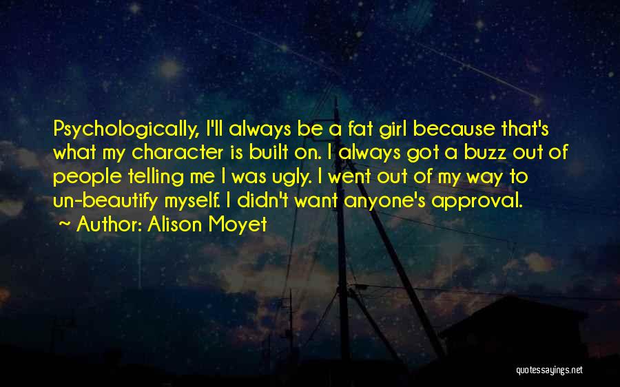 Alison Moyet Quotes: Psychologically, I'll Always Be A Fat Girl Because That's What My Character Is Built On. I Always Got A Buzz