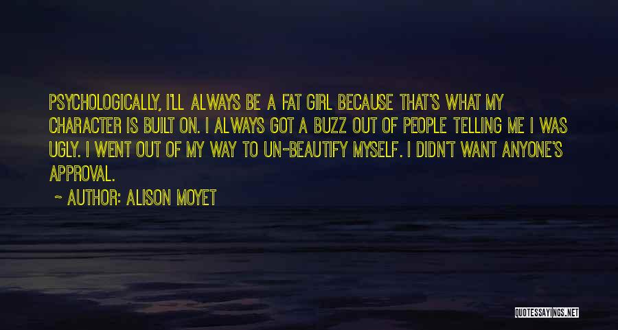 Alison Moyet Quotes: Psychologically, I'll Always Be A Fat Girl Because That's What My Character Is Built On. I Always Got A Buzz