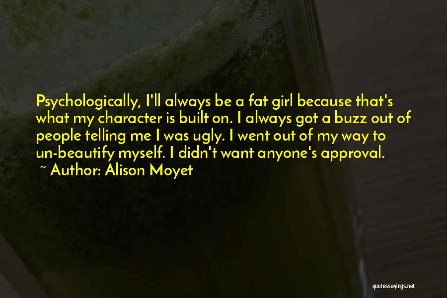Alison Moyet Quotes: Psychologically, I'll Always Be A Fat Girl Because That's What My Character Is Built On. I Always Got A Buzz
