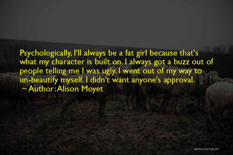 Alison Moyet Quotes: Psychologically, I'll Always Be A Fat Girl Because That's What My Character Is Built On. I Always Got A Buzz