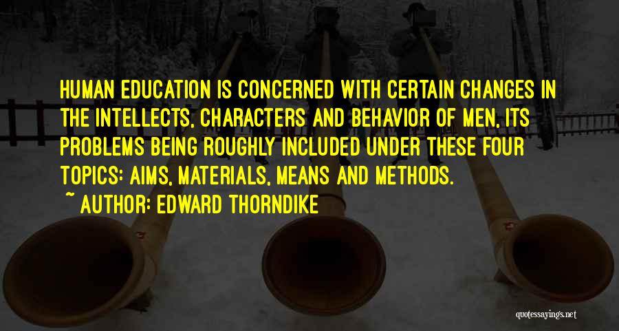 Edward Thorndike Quotes: Human Education Is Concerned With Certain Changes In The Intellects, Characters And Behavior Of Men, Its Problems Being Roughly Included