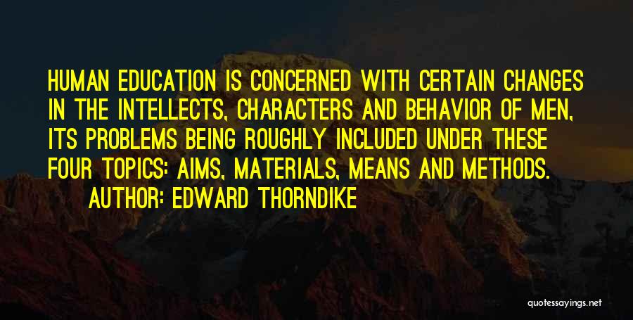 Edward Thorndike Quotes: Human Education Is Concerned With Certain Changes In The Intellects, Characters And Behavior Of Men, Its Problems Being Roughly Included