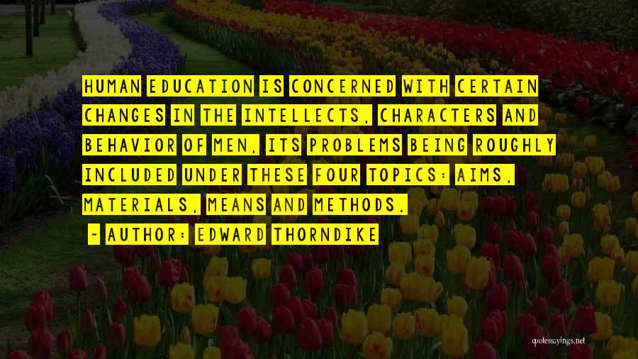 Edward Thorndike Quotes: Human Education Is Concerned With Certain Changes In The Intellects, Characters And Behavior Of Men, Its Problems Being Roughly Included