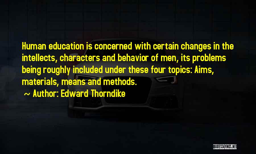 Edward Thorndike Quotes: Human Education Is Concerned With Certain Changes In The Intellects, Characters And Behavior Of Men, Its Problems Being Roughly Included