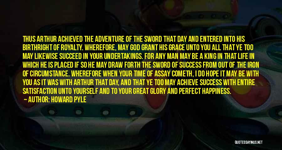 Howard Pyle Quotes: Thus Arthur Achieved The Adventure Of The Sword That Day And Entered Into His Birthright Of Royalty. Wherefore, May God