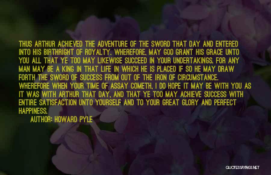 Howard Pyle Quotes: Thus Arthur Achieved The Adventure Of The Sword That Day And Entered Into His Birthright Of Royalty. Wherefore, May God