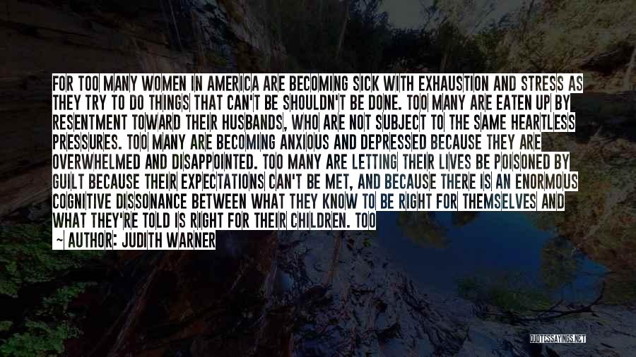 Judith Warner Quotes: For Too Many Women In America Are Becoming Sick With Exhaustion And Stress As They Try To Do Things That