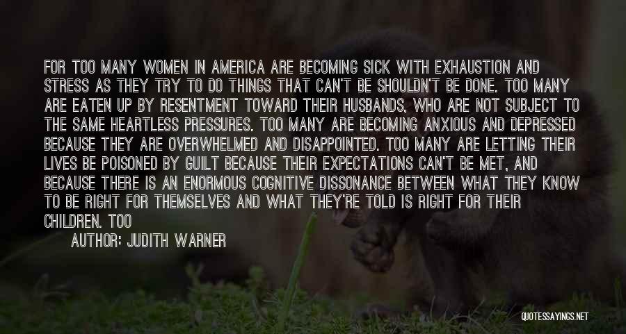 Judith Warner Quotes: For Too Many Women In America Are Becoming Sick With Exhaustion And Stress As They Try To Do Things That