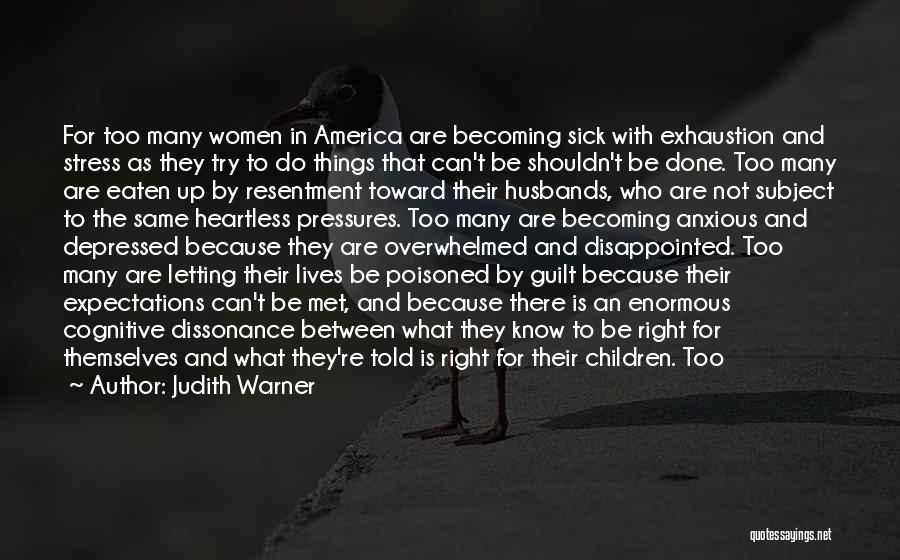 Judith Warner Quotes: For Too Many Women In America Are Becoming Sick With Exhaustion And Stress As They Try To Do Things That