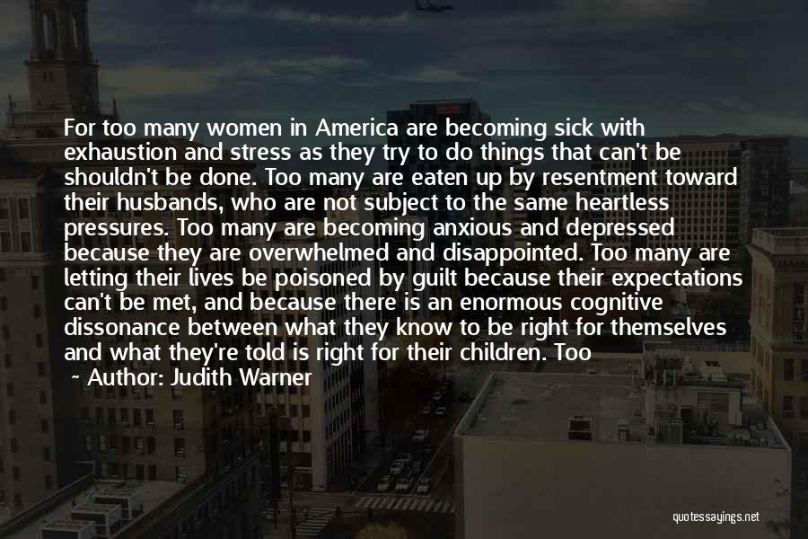 Judith Warner Quotes: For Too Many Women In America Are Becoming Sick With Exhaustion And Stress As They Try To Do Things That