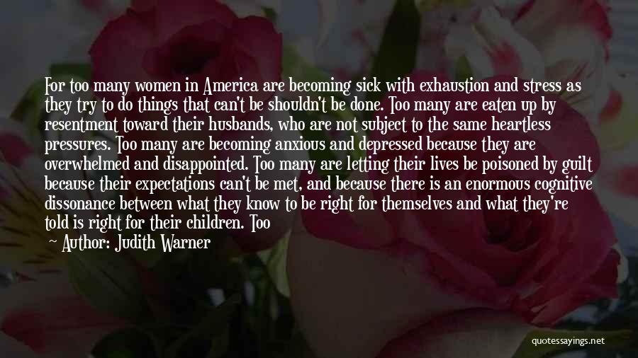 Judith Warner Quotes: For Too Many Women In America Are Becoming Sick With Exhaustion And Stress As They Try To Do Things That