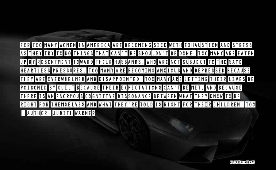 Judith Warner Quotes: For Too Many Women In America Are Becoming Sick With Exhaustion And Stress As They Try To Do Things That