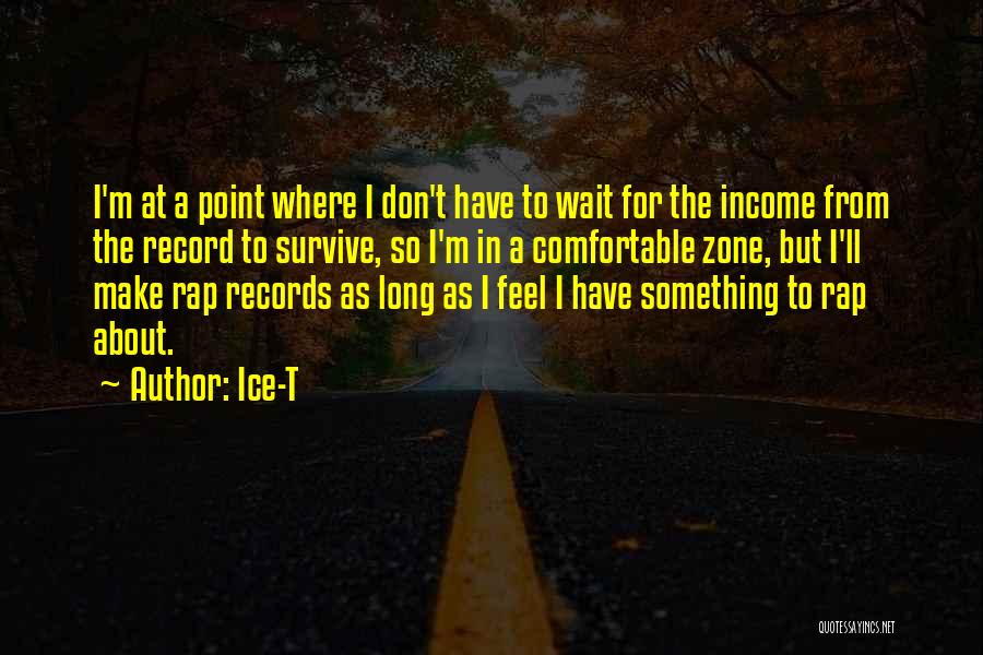 Ice-T Quotes: I'm At A Point Where I Don't Have To Wait For The Income From The Record To Survive, So I'm