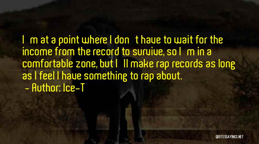 Ice-T Quotes: I'm At A Point Where I Don't Have To Wait For The Income From The Record To Survive, So I'm