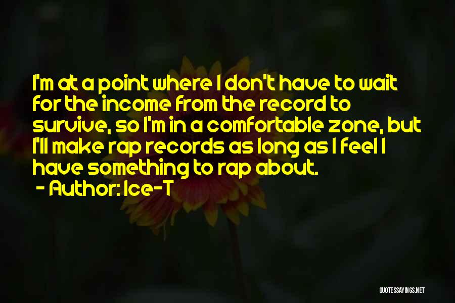 Ice-T Quotes: I'm At A Point Where I Don't Have To Wait For The Income From The Record To Survive, So I'm