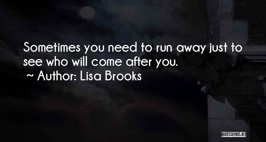 Lisa Brooks Quotes: Sometimes You Need To Run Away Just To See Who Will Come After You.