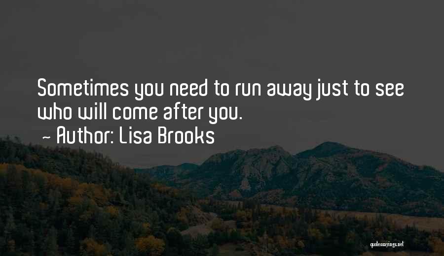 Lisa Brooks Quotes: Sometimes You Need To Run Away Just To See Who Will Come After You.