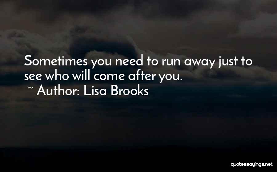 Lisa Brooks Quotes: Sometimes You Need To Run Away Just To See Who Will Come After You.