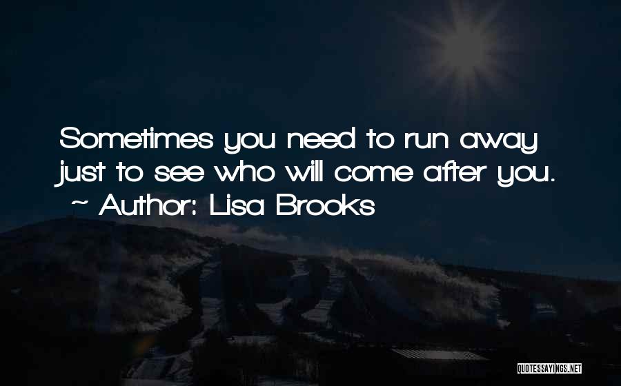 Lisa Brooks Quotes: Sometimes You Need To Run Away Just To See Who Will Come After You.
