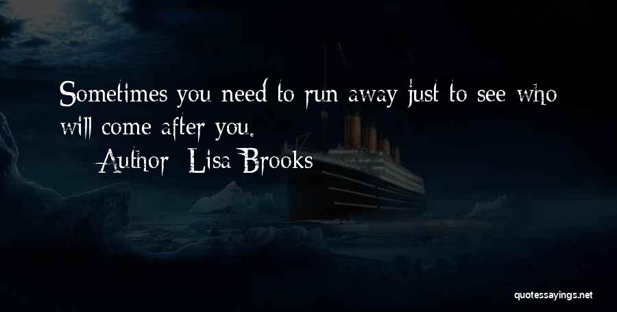Lisa Brooks Quotes: Sometimes You Need To Run Away Just To See Who Will Come After You.