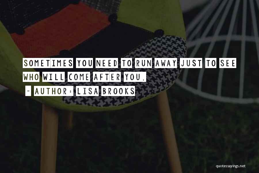 Lisa Brooks Quotes: Sometimes You Need To Run Away Just To See Who Will Come After You.