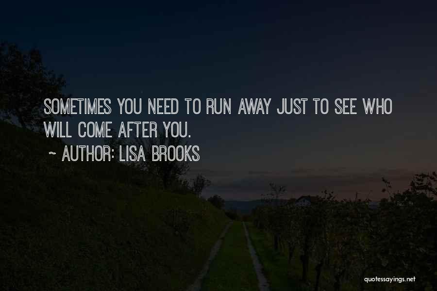 Lisa Brooks Quotes: Sometimes You Need To Run Away Just To See Who Will Come After You.