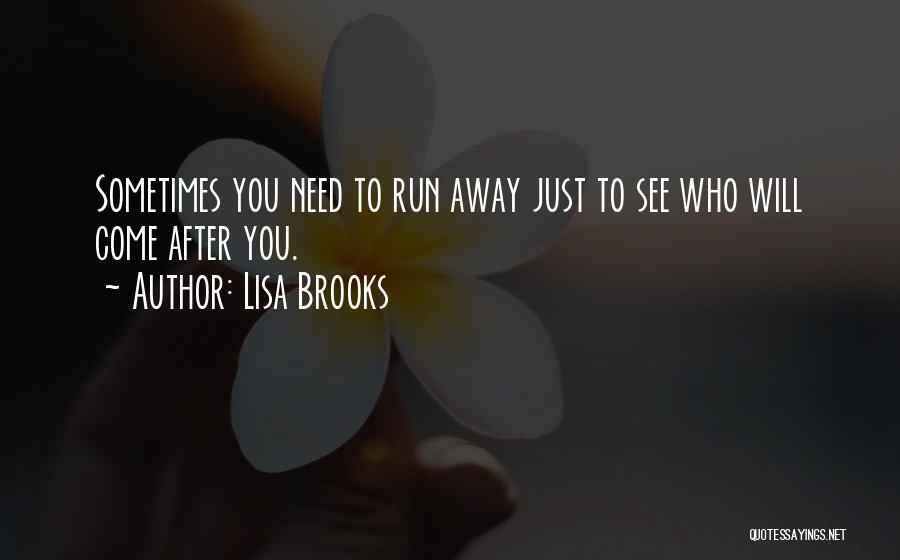 Lisa Brooks Quotes: Sometimes You Need To Run Away Just To See Who Will Come After You.
