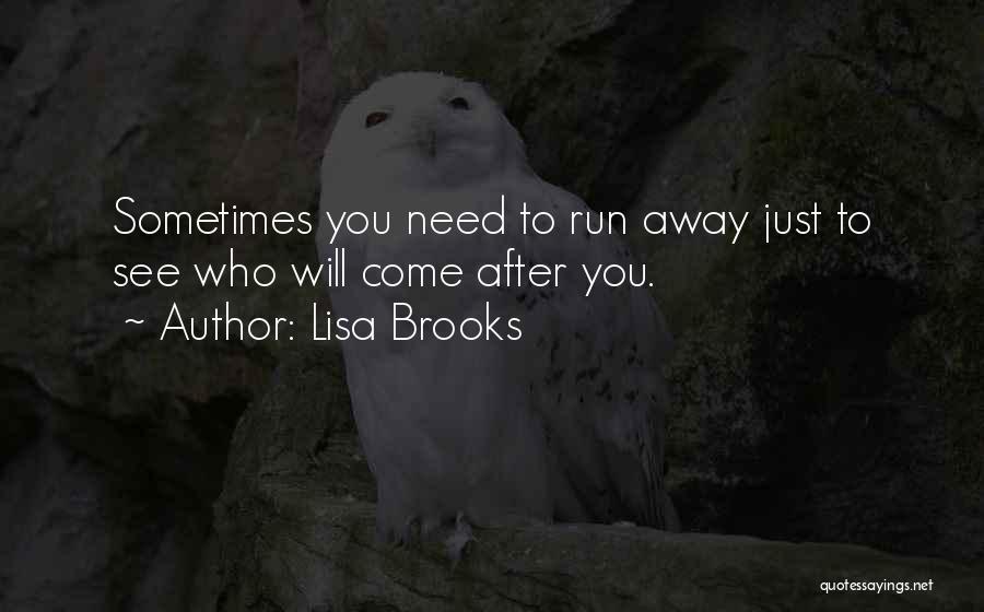 Lisa Brooks Quotes: Sometimes You Need To Run Away Just To See Who Will Come After You.