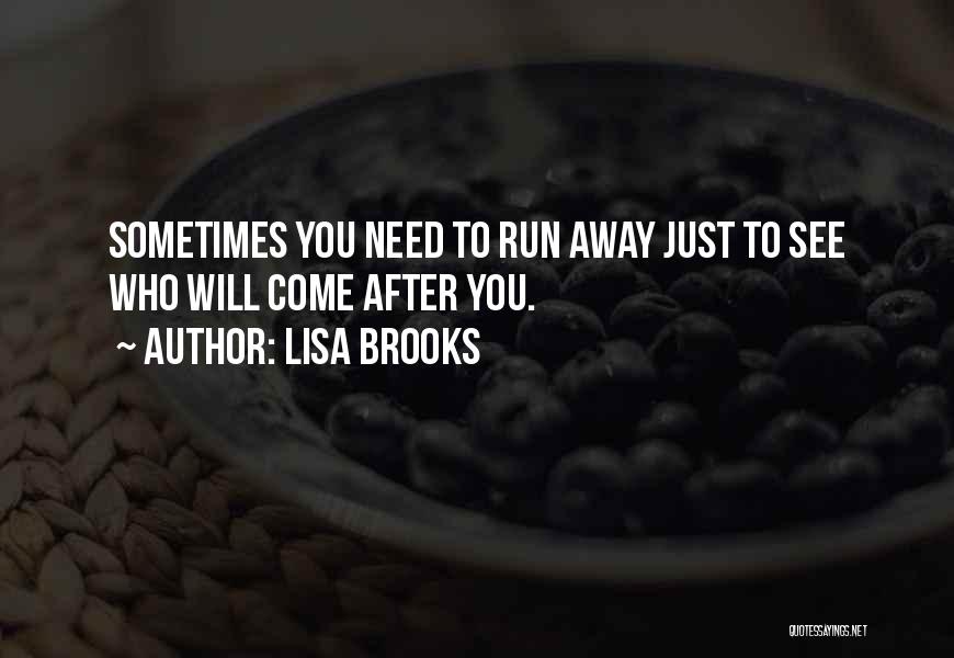 Lisa Brooks Quotes: Sometimes You Need To Run Away Just To See Who Will Come After You.