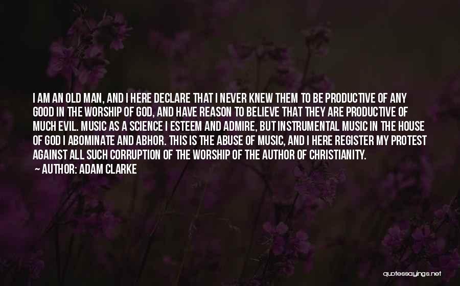 Adam Clarke Quotes: I Am An Old Man, And I Here Declare That I Never Knew Them To Be Productive Of Any Good