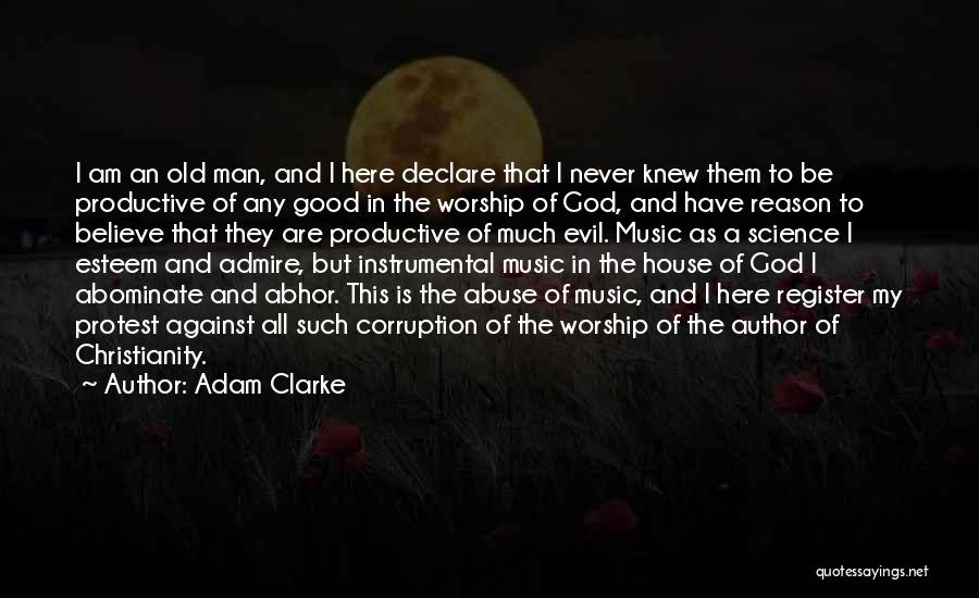 Adam Clarke Quotes: I Am An Old Man, And I Here Declare That I Never Knew Them To Be Productive Of Any Good