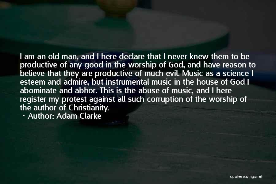 Adam Clarke Quotes: I Am An Old Man, And I Here Declare That I Never Knew Them To Be Productive Of Any Good