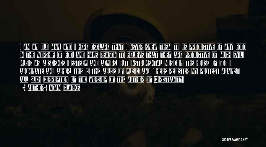 Adam Clarke Quotes: I Am An Old Man, And I Here Declare That I Never Knew Them To Be Productive Of Any Good