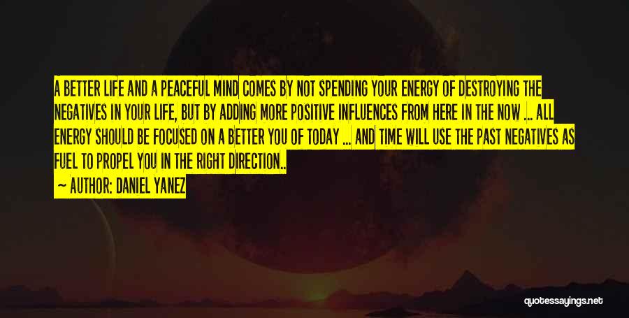 Daniel Yanez Quotes: A Better Life And A Peaceful Mind Comes By Not Spending Your Energy Of Destroying The Negatives In Your Life,