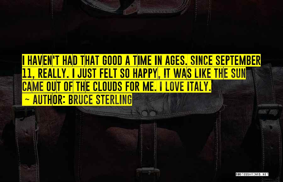 Bruce Sterling Quotes: I Haven't Had That Good A Time In Ages. Since September 11, Really. I Just Felt So Happy, It Was