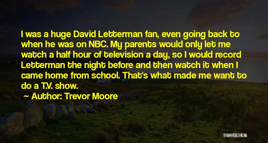 Trevor Moore Quotes: I Was A Huge David Letterman Fan, Even Going Back To When He Was On Nbc. My Parents Would Only