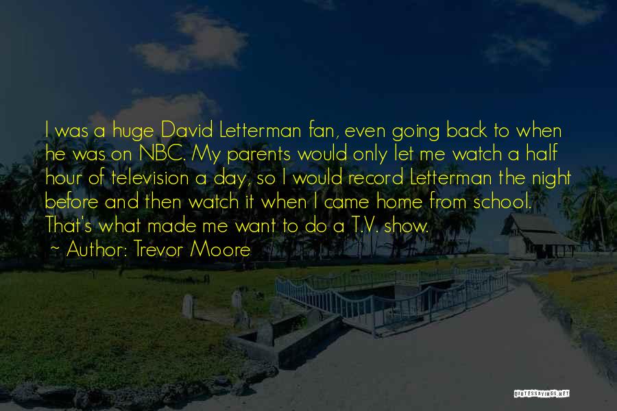 Trevor Moore Quotes: I Was A Huge David Letterman Fan, Even Going Back To When He Was On Nbc. My Parents Would Only