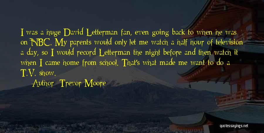 Trevor Moore Quotes: I Was A Huge David Letterman Fan, Even Going Back To When He Was On Nbc. My Parents Would Only