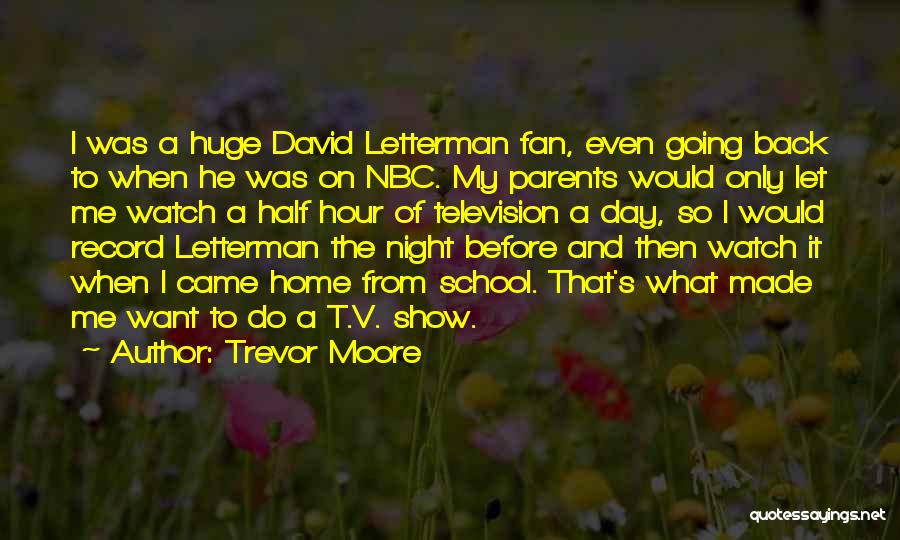 Trevor Moore Quotes: I Was A Huge David Letterman Fan, Even Going Back To When He Was On Nbc. My Parents Would Only