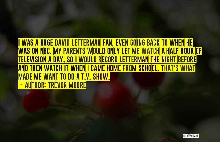 Trevor Moore Quotes: I Was A Huge David Letterman Fan, Even Going Back To When He Was On Nbc. My Parents Would Only